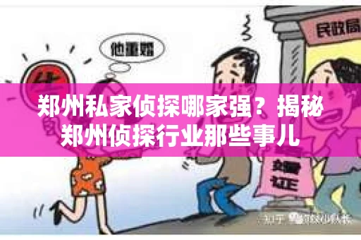 郑州私家侦探哪家强？揭秘郑州侦探行业那些事儿