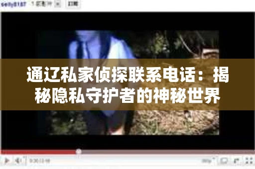 通辽私家侦探联系电话：揭秘隐私守护者的神秘世界