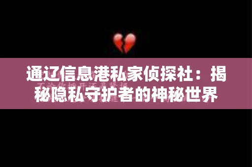 通辽信息港私家侦探社：揭秘隐私守护者的神秘世界