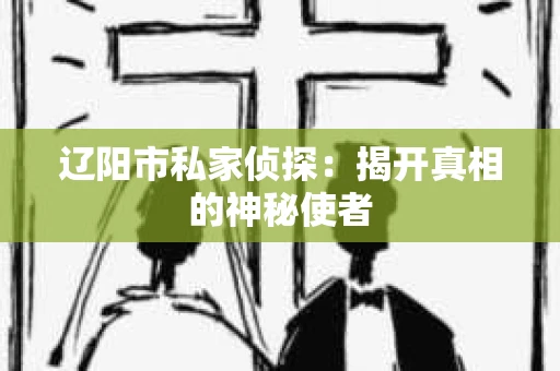 辽阳市私家侦探：揭开真相的神秘使者