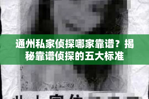 通州私家侦探哪家靠谱？揭秘靠谱侦探的五大标准