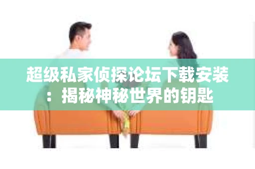 超级私家侦探论坛下载安装：揭秘神秘世界的钥匙