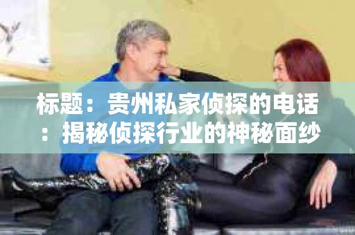 标题：贵州私家侦探的电话：揭秘侦探行业的神秘面纱