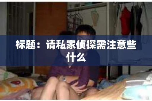 标题：请私家侦探需注意些什么