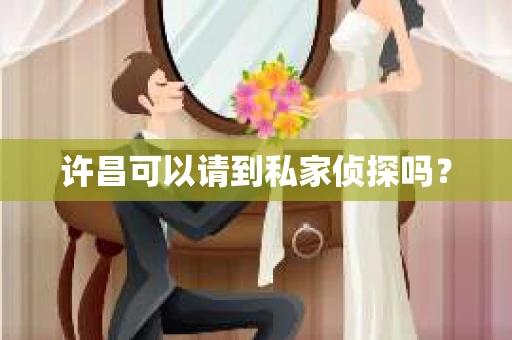 许昌可以请到私家侦探吗？