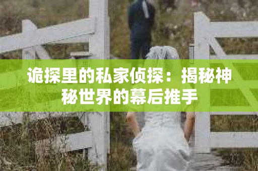 诡探里的私家侦探：揭秘神秘世界的幕后推手