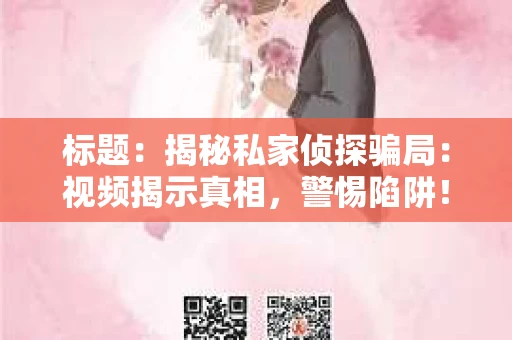 标题：揭秘私家侦探骗局：视频揭示真相，警惕陷阱！