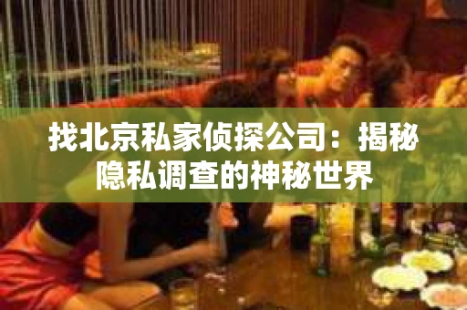 找北京私家侦探公司：揭秘隐私调查的神秘世界