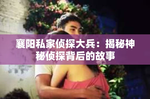 襄阳私家侦探大兵：揭秘神秘侦探背后的故事
