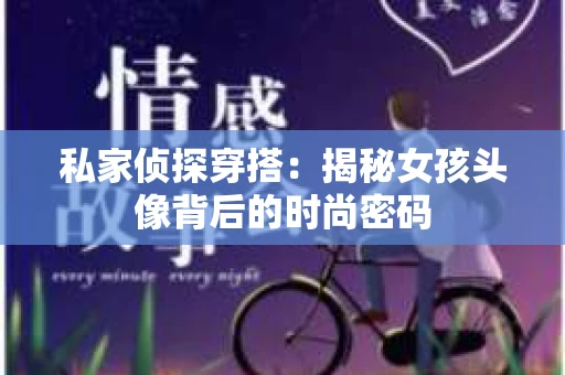 私家侦探穿搭：揭秘女孩头像背后的时尚密码