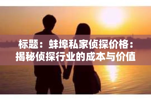 标题：蚌埠私家侦探价格：揭秘侦探行业的成本与价值