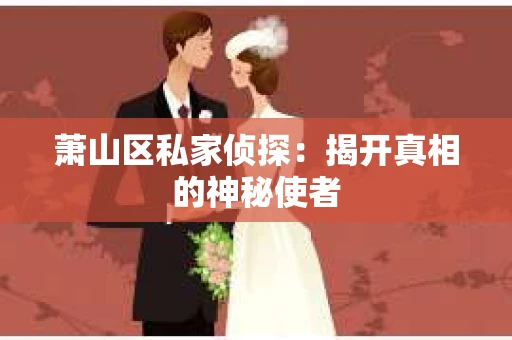萧山区私家侦探：揭开真相的神秘使者