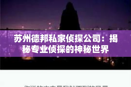 苏州德邦私家侦探公司：揭秘专业侦探的神秘世界