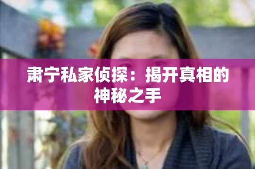 肃宁私家侦探：揭开真相的神秘之手