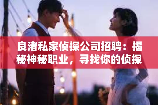 良渚私家侦探公司招聘：揭秘神秘职业，寻找你的侦探梦