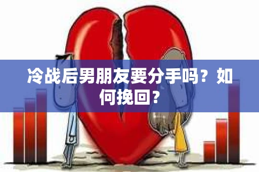 冷战后男朋友要分手吗？如何挽回？