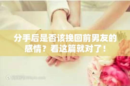 分手后是否该挽回前男友的感情？看这篇就对了！