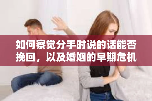 如何察觉分手时说的话能否挽回,以及婚姻的早期危机信号? 如何察觉分手时说的话能否挽回,以及婚姻的早期危机信号?