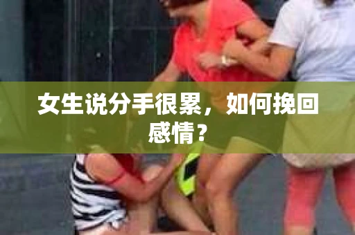 女生说分手很累，如何挽回感情？
