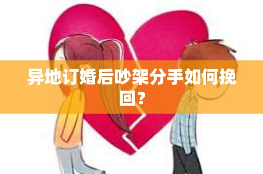 异地订婚后吵架分手如何挽回？