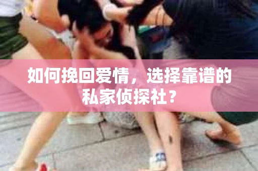 如何挽回爱情，选择靠谱的私家侦探社？