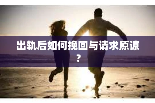 出轨后如何挽回与请求原谅？