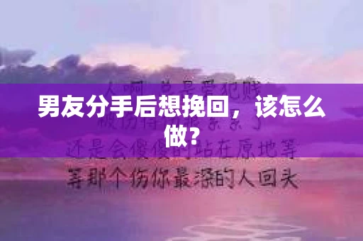 男友分手后想挽回，该怎么做？
