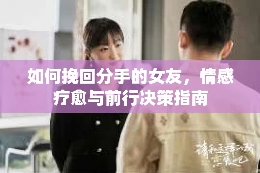 如何挽回分手的女友，情感疗愈与前行决策指南