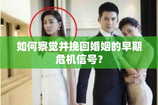 如何察觉并挽回婚姻的早期危机信号？