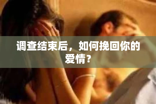 调查结束后，如何挽回你的爱情？