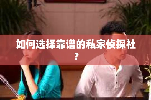 如何选择靠谱的私家侦探社? 如何选择靠谱的私家侦探社?