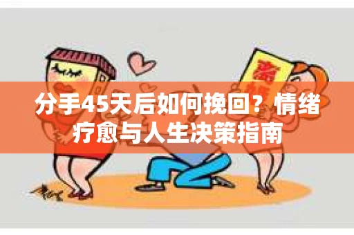 分手45天后如何挽回？情绪疗愈与人生决策指南