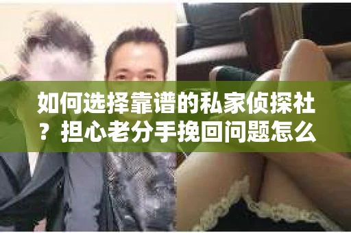 如何选择靠谱的私家侦探社？担心老分手挽回问题怎么办？