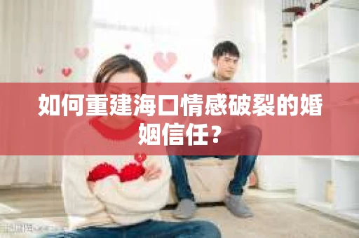 如何重建海口情感破裂的婚姻信任？
