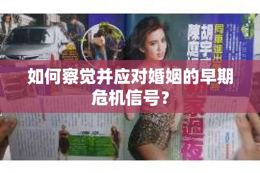如何察觉并应对婚姻的早期危机信号？