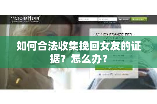 如何合法收集挽回女友的证据？怎么办？