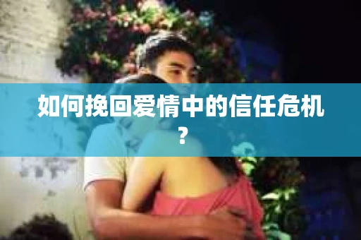 如何挽回爱情中的信任危机？
