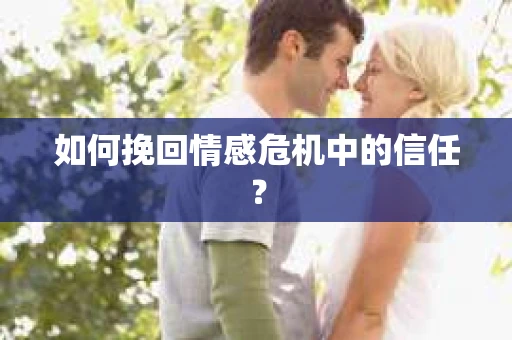 如何挽回情感危机中的信任？