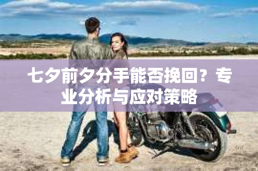 七夕前夕分手能否挽回？专业分析与应对策略