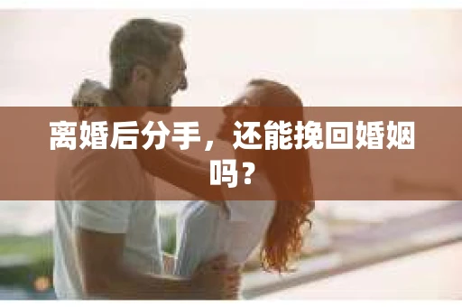 离婚后分手，还能挽回婚姻吗？