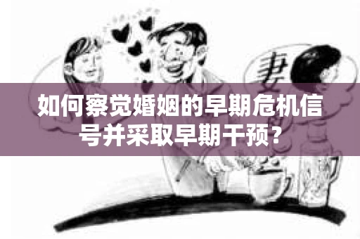 如何察觉婚姻的早期危机信号并采取早期干预？