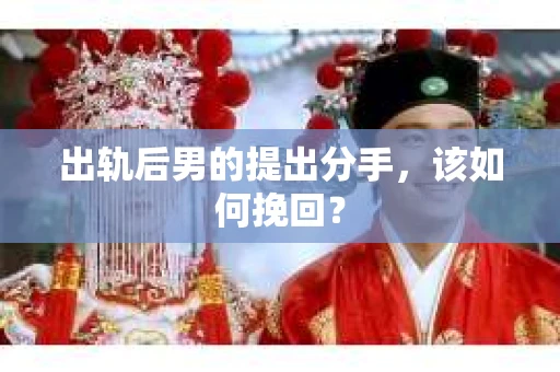 出轨后男的提出分手,该如何挽回? 出轨后男的提出分手,该如何挽回?