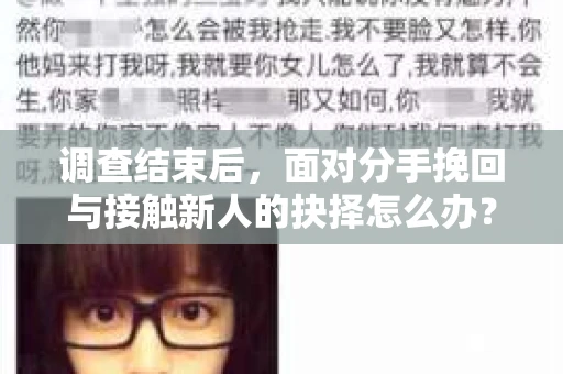 调查结束后,面对分手挽回与接触新人的抉择怎么办? 调查结束后,面对分手挽回与接触新人的抉择怎么办?