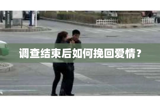 调查结束后如何挽回爱情？