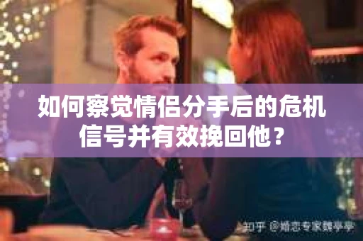 如何察觉情侣分手后的危机信号并有效挽回他? 如何察觉情侣分手后的危机信号并有效挽回他?