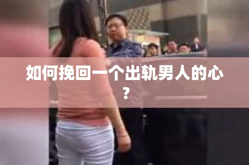如何挽回一个出轨男人的心？