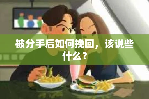 被分手后如何挽回，该说些什么？