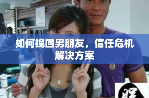 如何挽回男朋友，信任危机解决方案