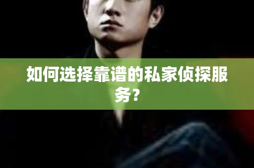 如何选择靠谱的私家侦探服务？