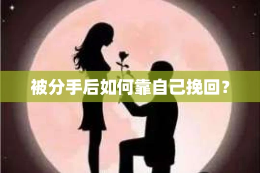 被分手后如何靠自己挽回？